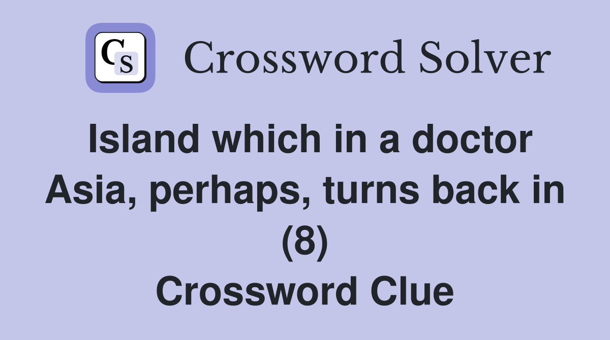 Island which in a doctor Asia, perhaps, turns back in (8) Crossword Clue