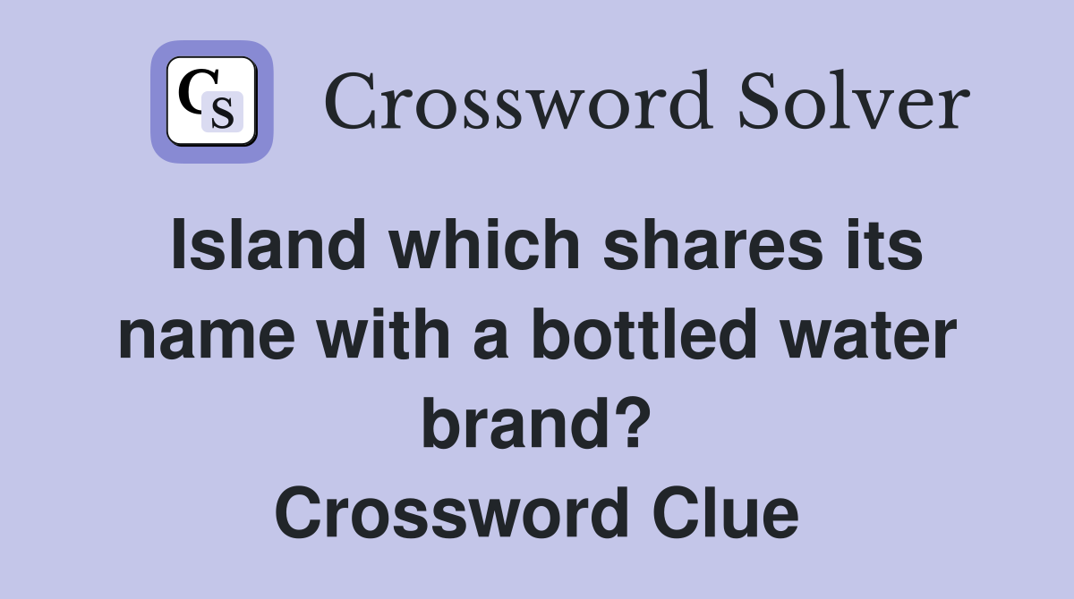 Island which shares its name with a bottled water brand? Crossword Clue