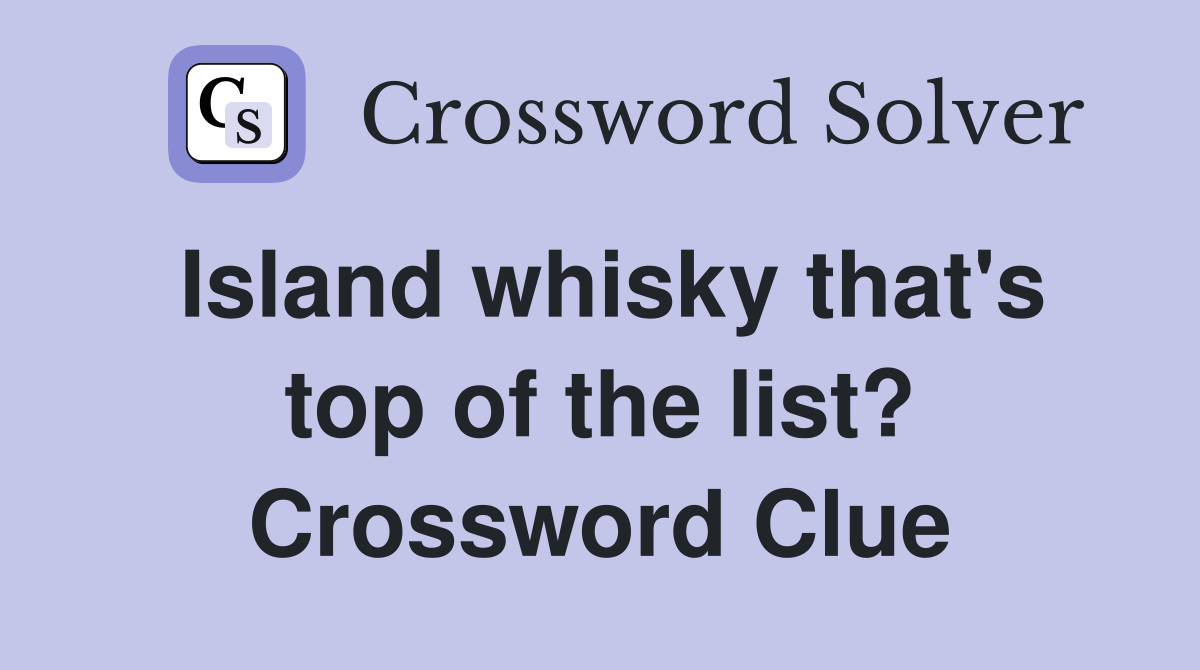 Island whisky that's top of the list? Crossword Clue