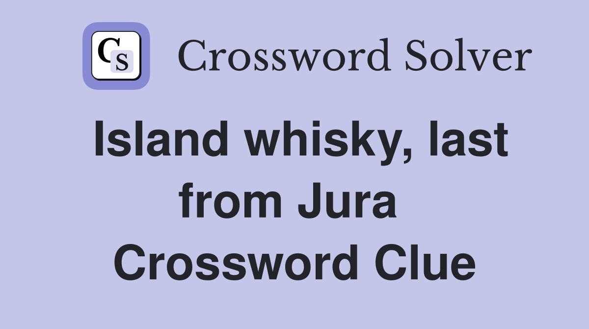Island whisky, last from Jura  Crossword Clue