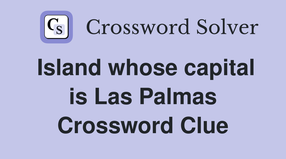 Island whose capital is Las Palmas Crossword Clue