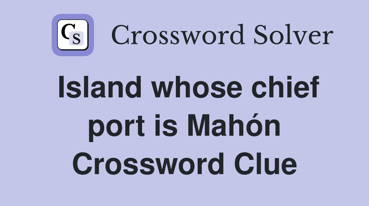 Island whose chief port is Mahón Crossword Clue