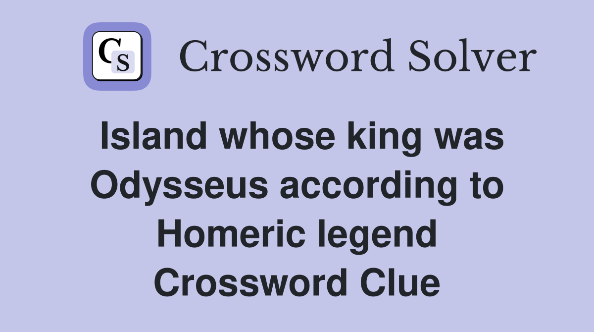 Island whose king was Odysseus according to Homeric legend Crossword Clue