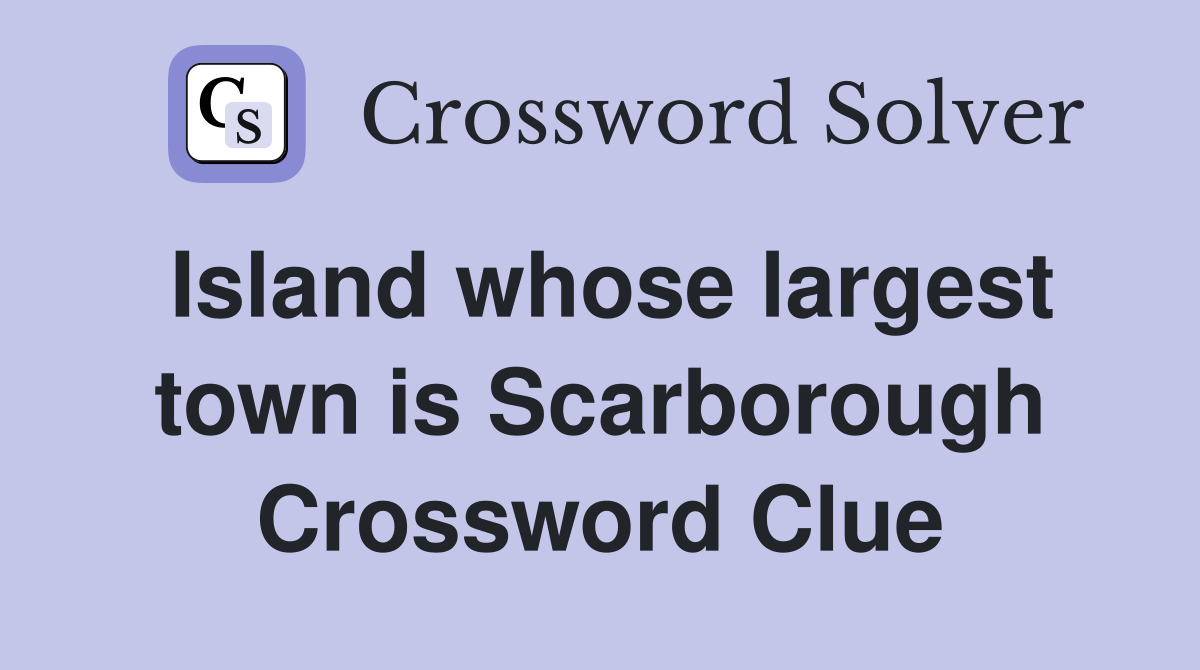 Island whose largest town is Scarborough Crossword Clue