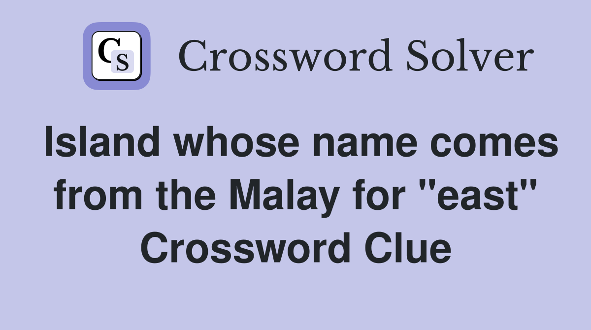 Island whose name comes from the Malay for "east" Crossword Clue