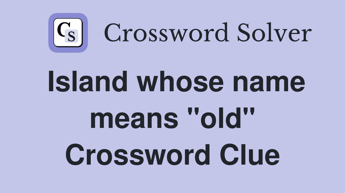 Island whose name means "old" Crossword Clue