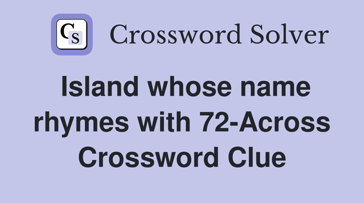 Island whose name rhymes with 72-Across Crossword Clue