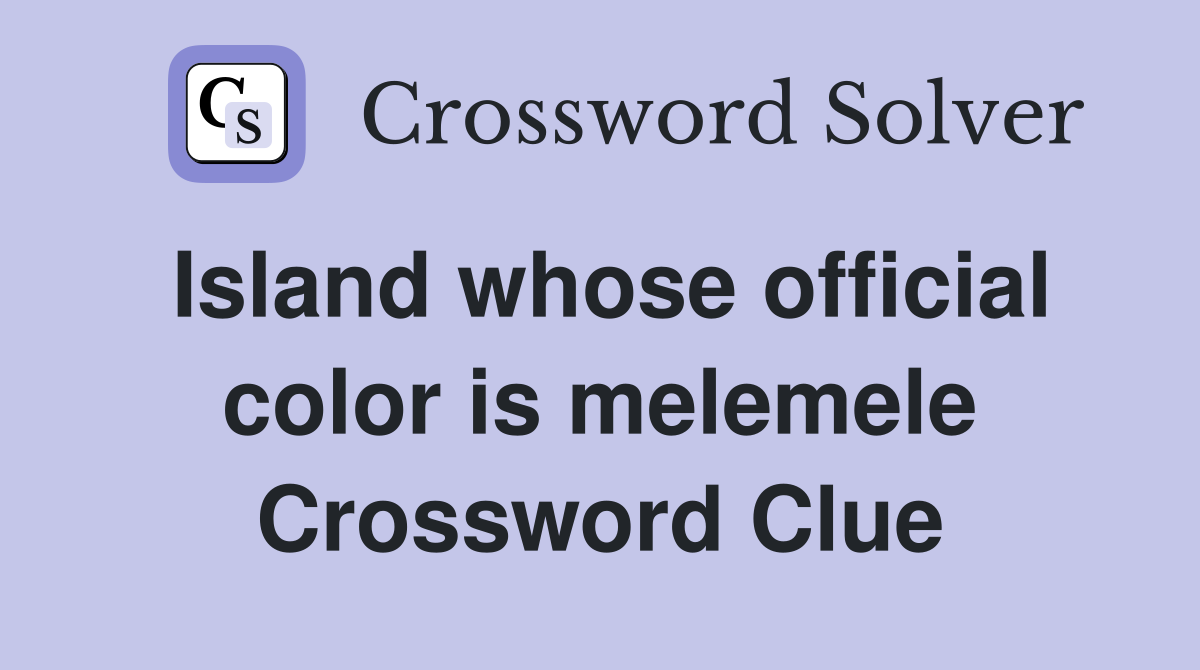Island whose official color is melemele Crossword Clue