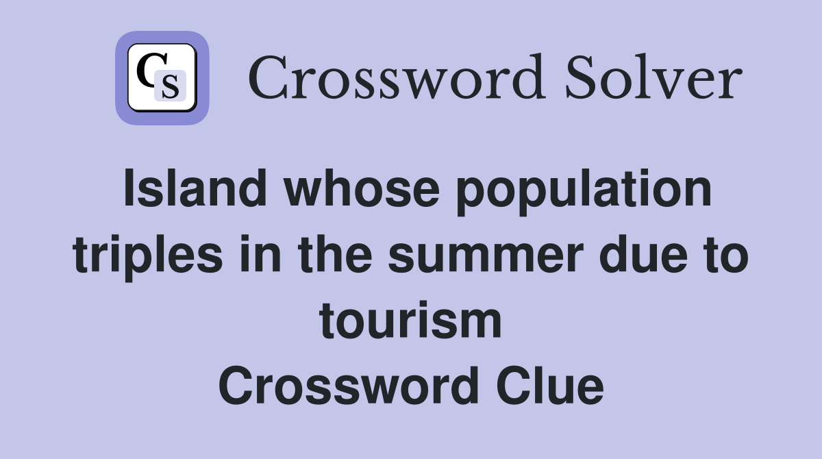 Island whose population triples in the summer due to tourism Crossword Clue