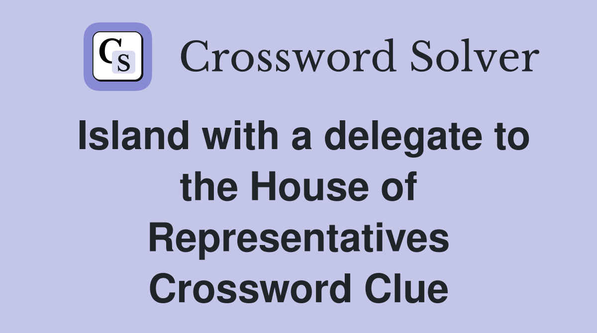Island with a delegate to the House of Representatives Crossword Clue