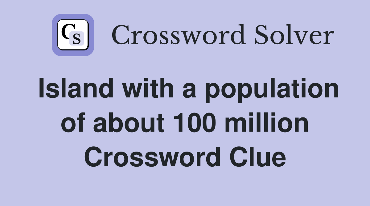 Island with a population of about 100 million Crossword Clue