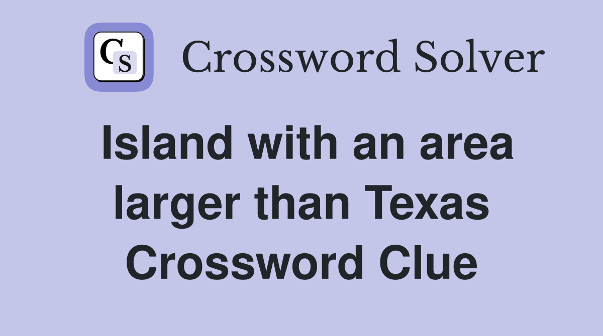 Island with an area larger than Texas Crossword Clue