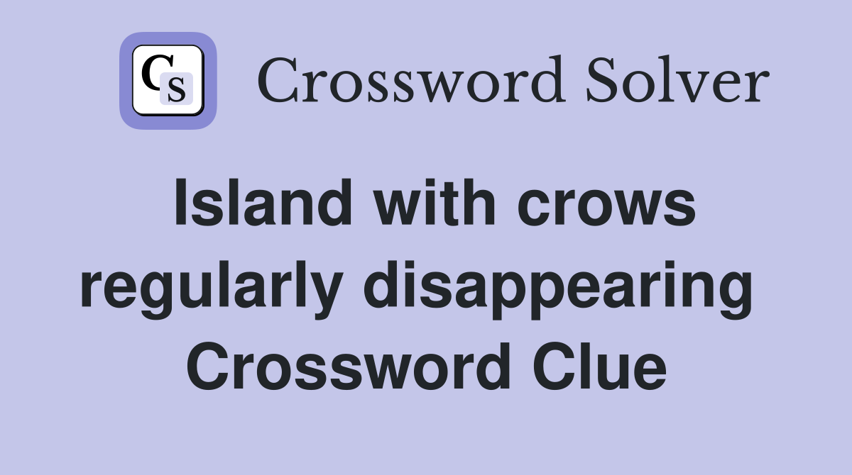 Island with crows regularly disappearing  Crossword Clue