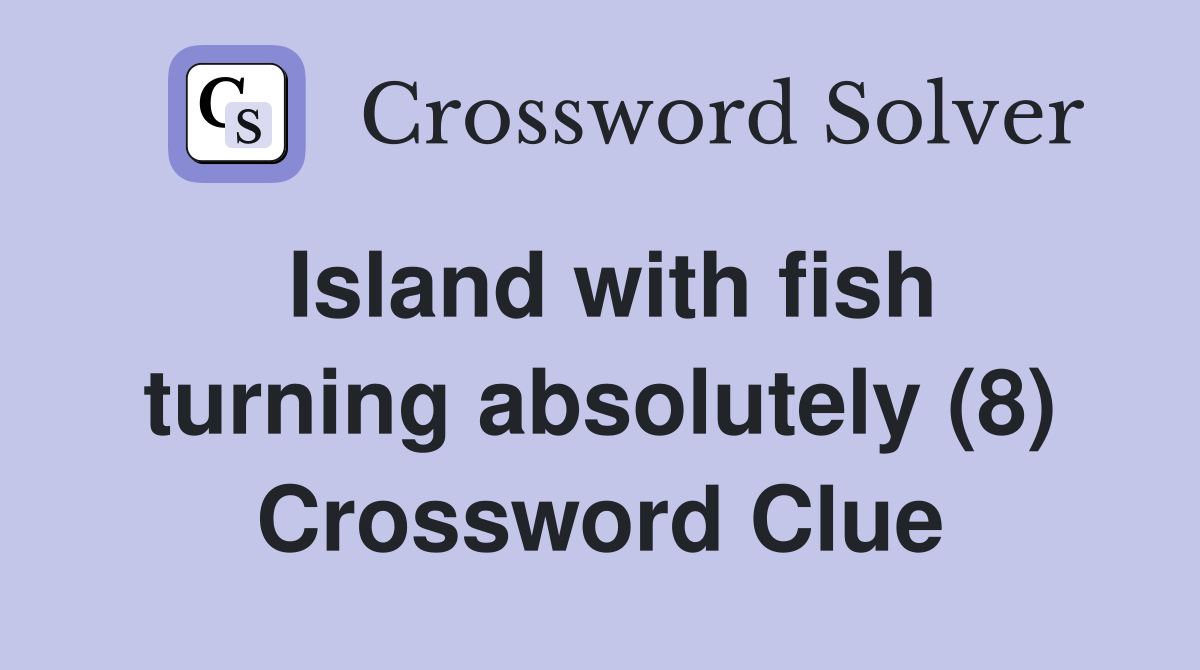 Island with fish turning absolutely (8) Crossword Clue