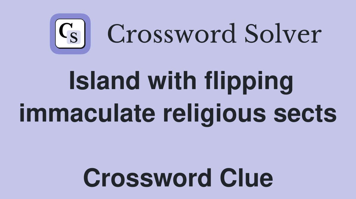 Island with flipping immaculate religious sects  Crossword Clue