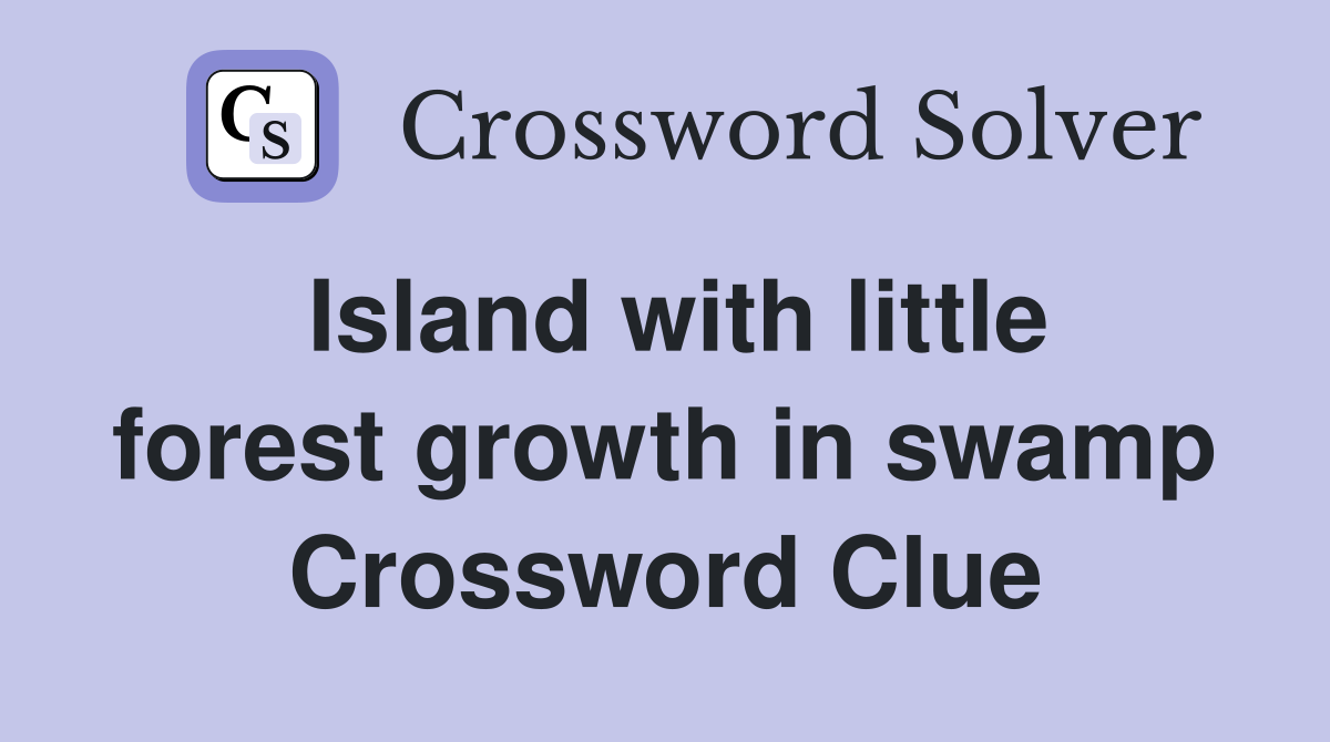 Island with little forest growth in swamp Crossword Clue