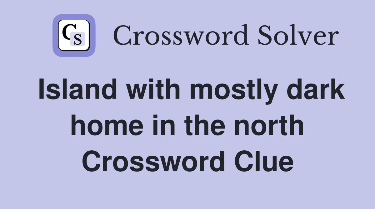 Island with mostly dark home in the north Crossword Clue