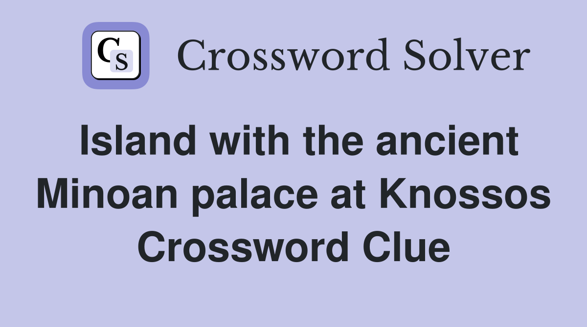 Island with the ancient Minoan palace at Knossos Crossword Clue