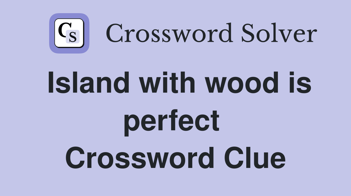 Island with wood is perfect  Crossword Clue