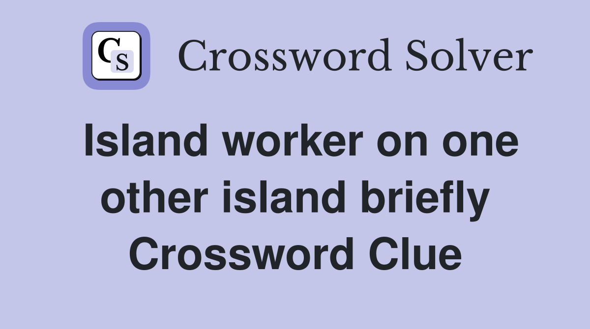 Island worker on one other island briefly Crossword Clue