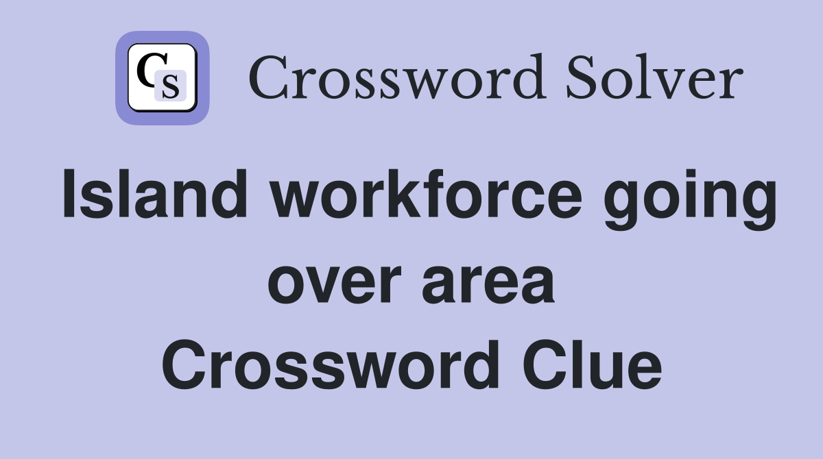 Island workforce going over area Crossword Clue