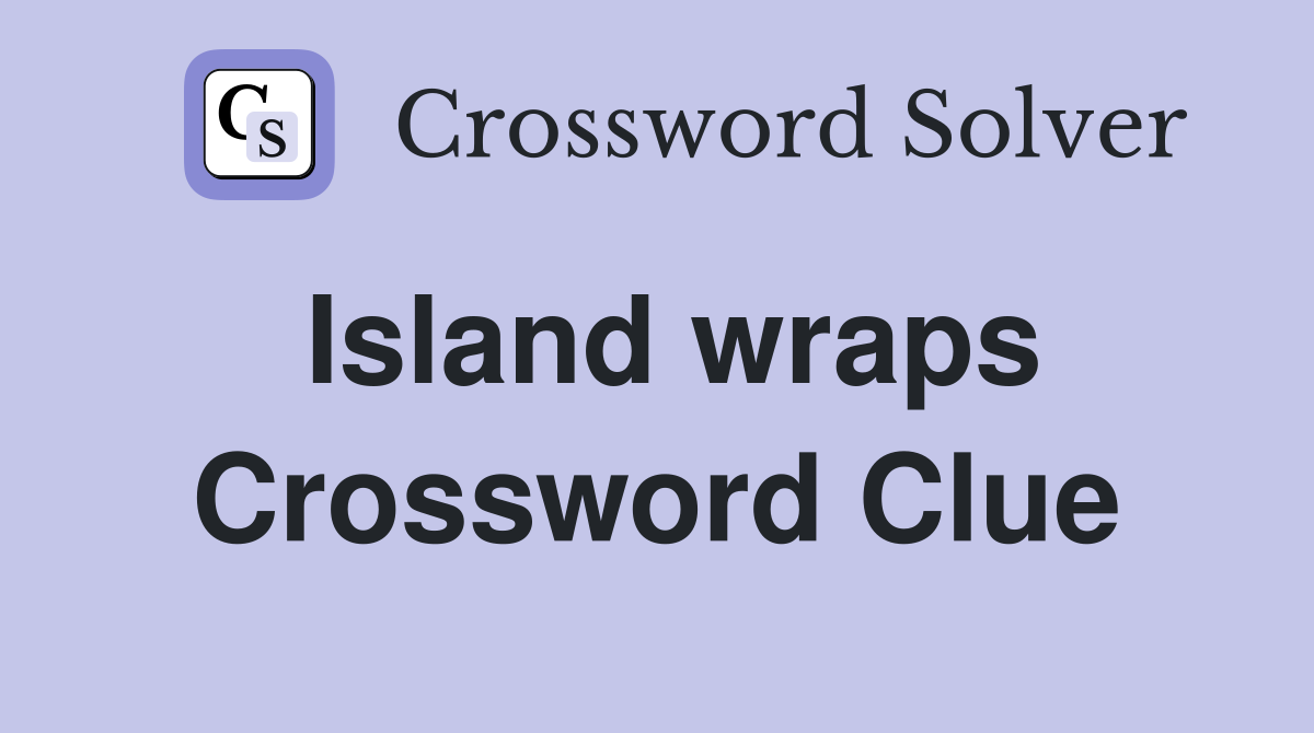 Island wraps Crossword Clue