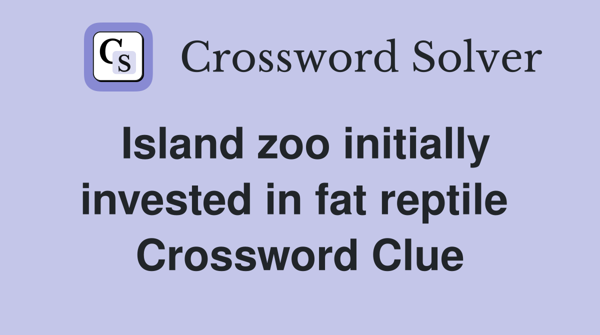 Island zoo initially invested in fat reptile  Crossword Clue