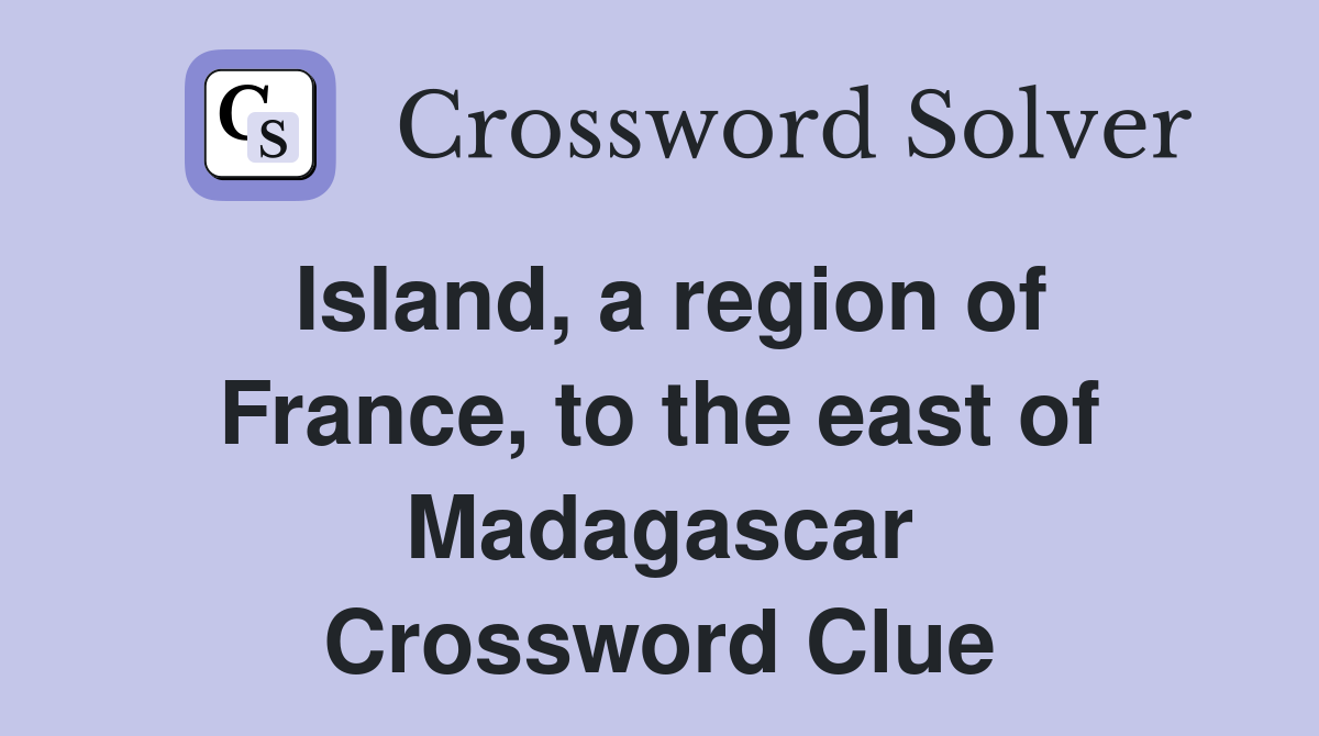 Island, a region of France, to the east of Madagascar Crossword Clue
