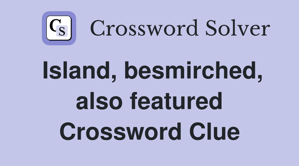 Island, besmirched, also featured Crossword Clue