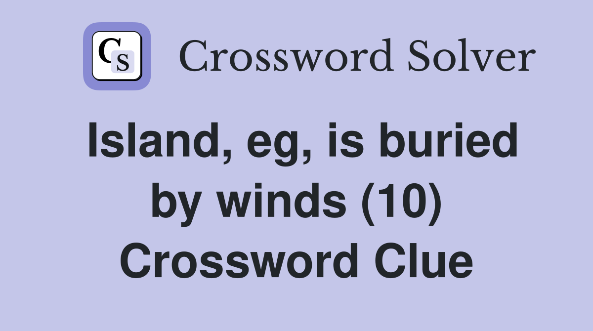 Island, eg, is buried by winds (10) Crossword Clue