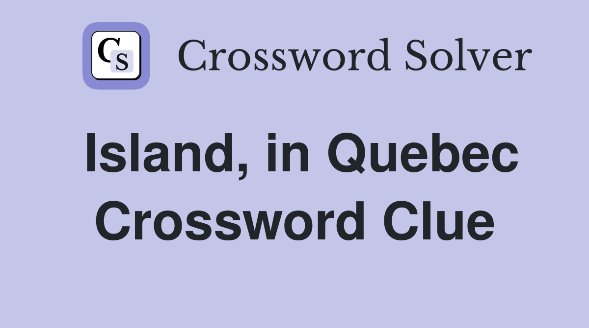 Island, in Quebec Crossword Clue
