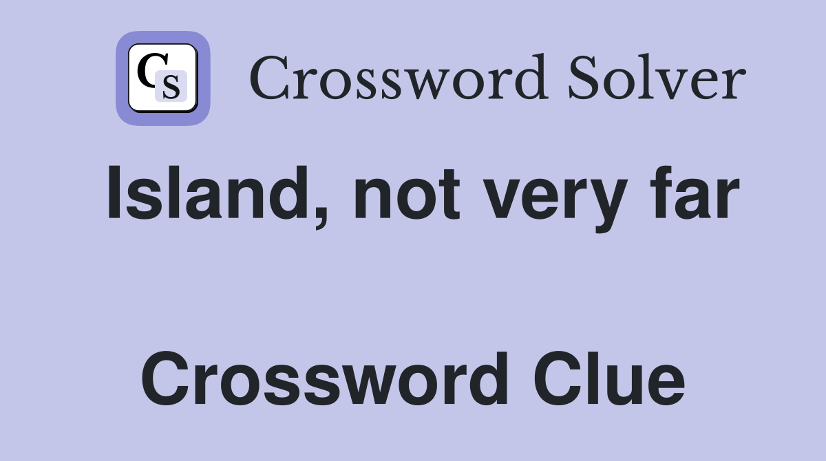 Island, not very far  Crossword Clue