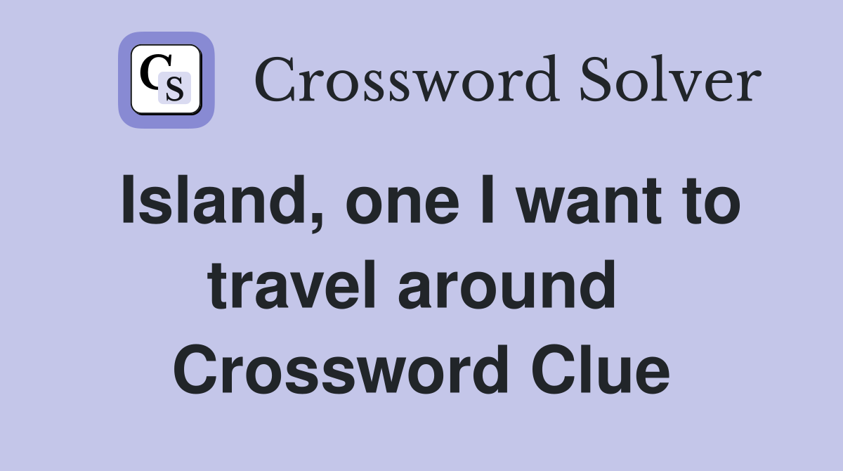 Island, one I want to travel around  Crossword Clue