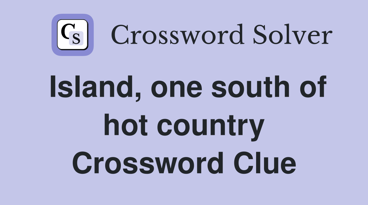 Island, one south of hot country Crossword Clue