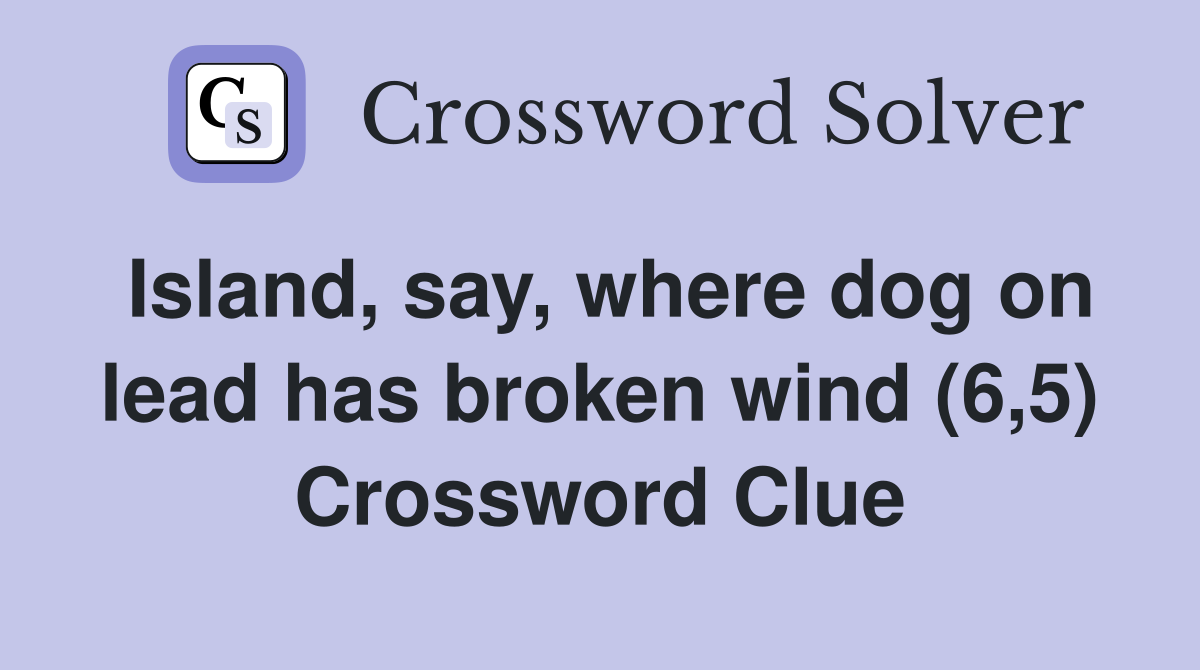 Island, say, where dog on lead has broken wind (6,5) Crossword Clue