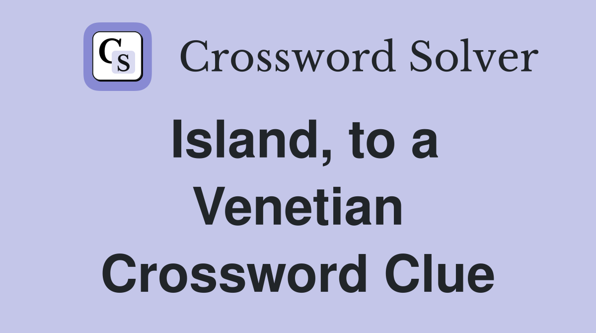 Island, to a Venetian Crossword Clue