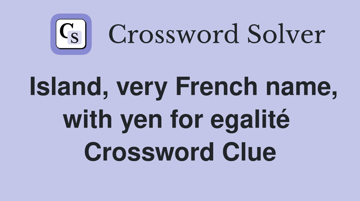 Island, very French name, with yen for egalité  Crossword Clue