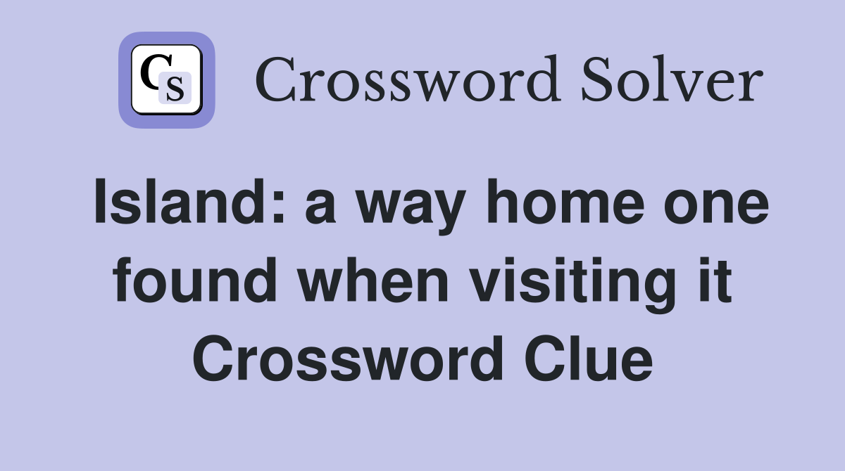 Island: a way home one found when visiting it Crossword Clue