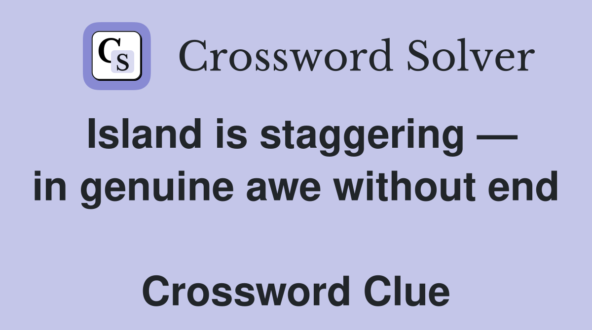 Island is staggering — in genuine awe without end  Crossword Clue