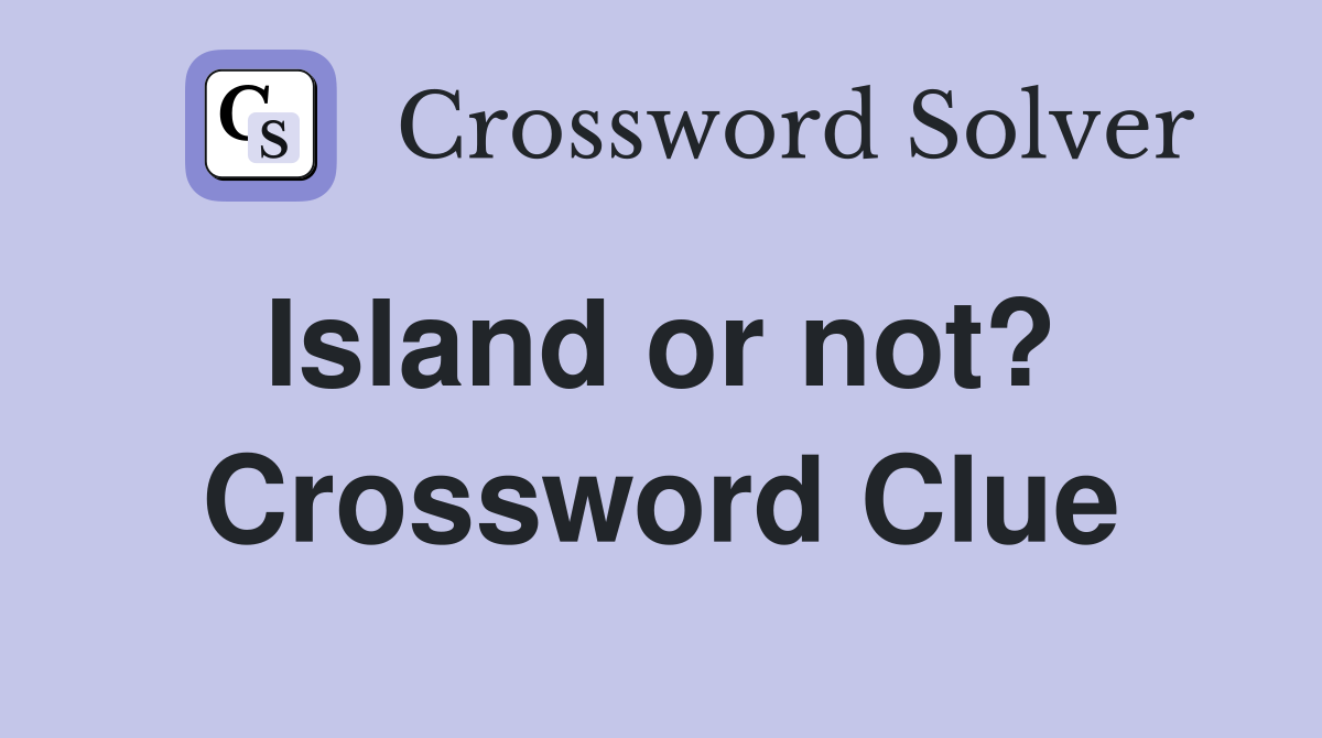 Island or not?  Crossword Clue