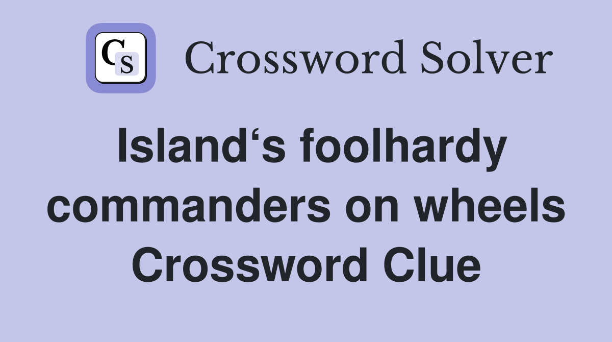 Island‘s foolhardy commanders on wheels Crossword Clue
