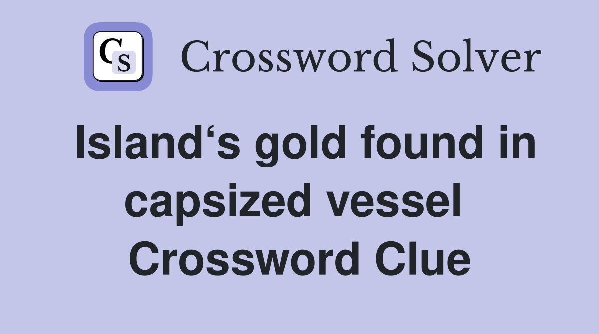 Island‘s gold found in capsized vessel  Crossword Clue