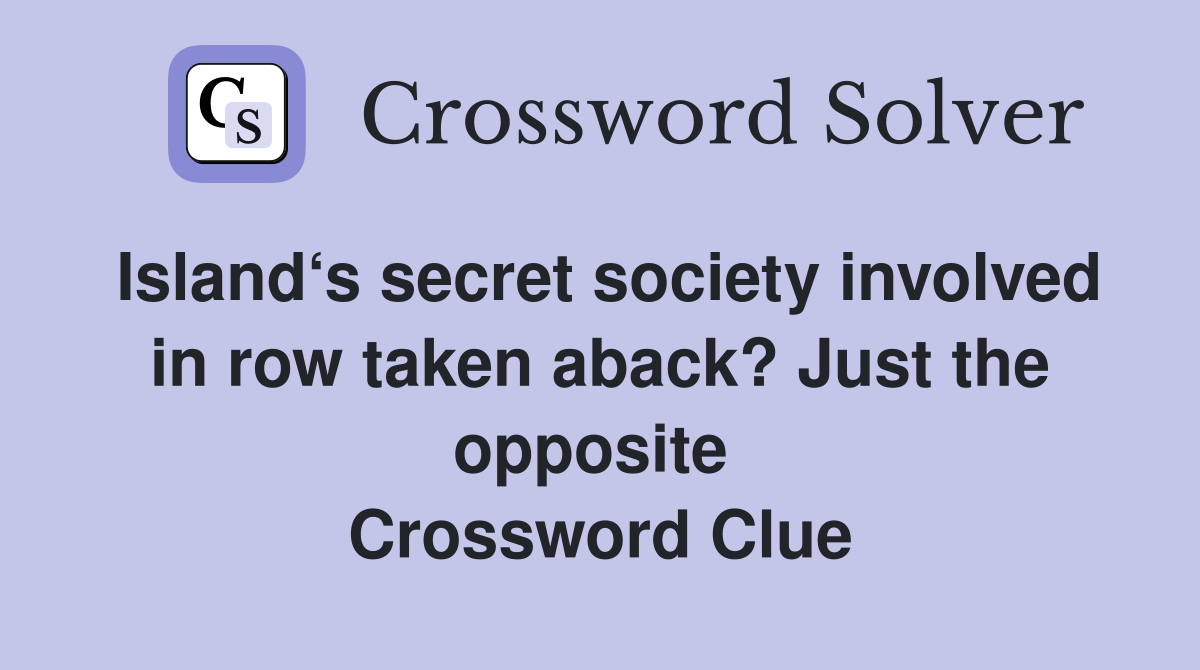 Island‘s secret society involved in row taken aback? Just the opposite  Crossword Clue