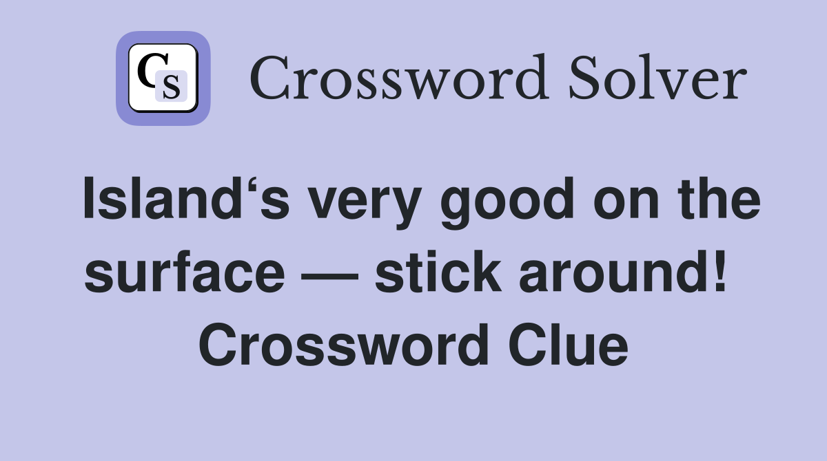Island‘s very good on the surface — stick around!  Crossword Clue