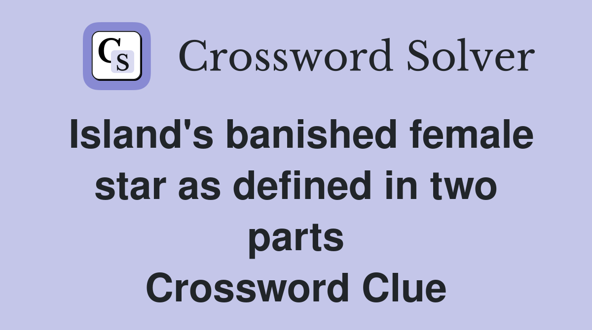 Island's banished female star as defined in two parts Crossword Clue