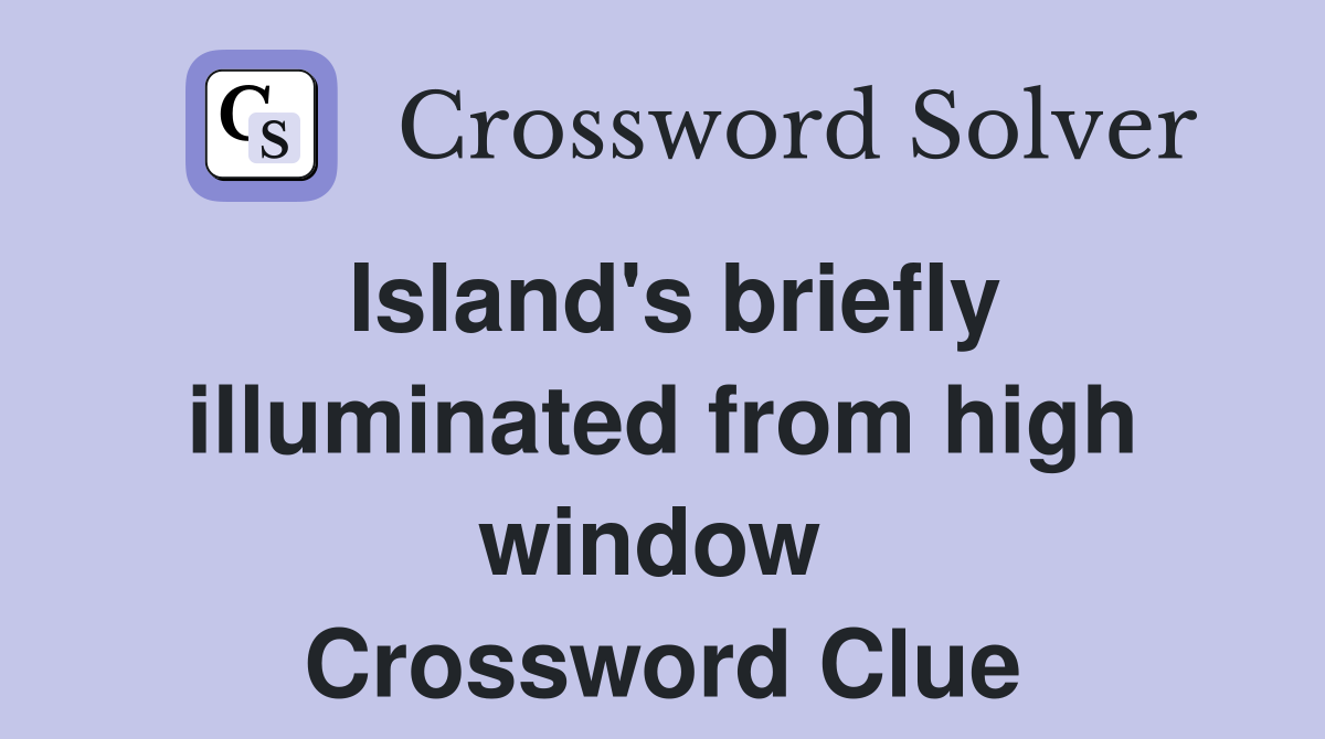 Island's briefly illuminated from high window  Crossword Clue
