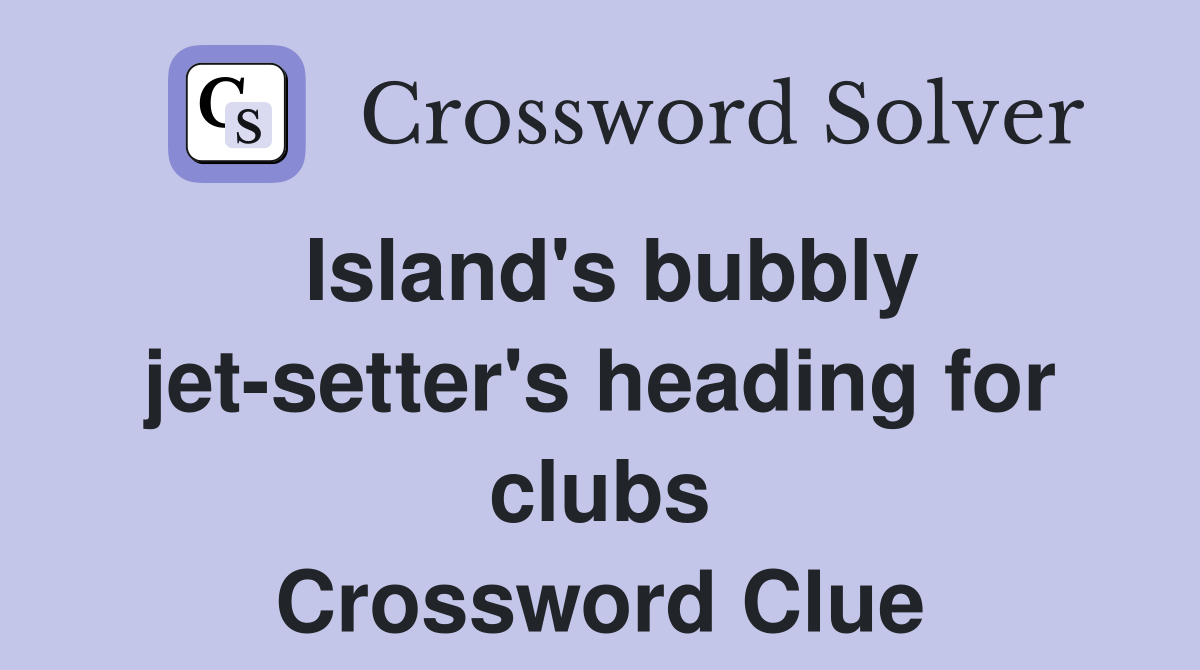 Island's bubbly jet-setter's heading for clubs Crossword Clue