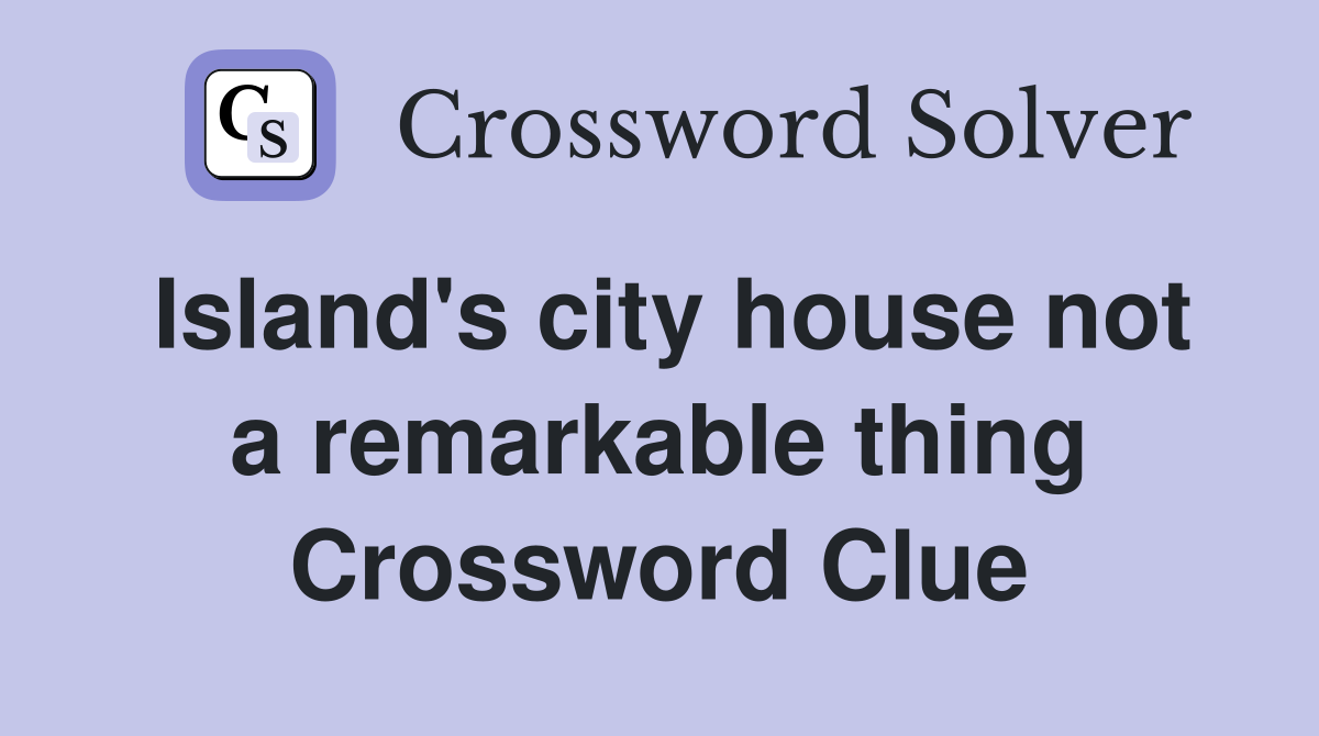 Island's city house not a remarkable thing Crossword Clue