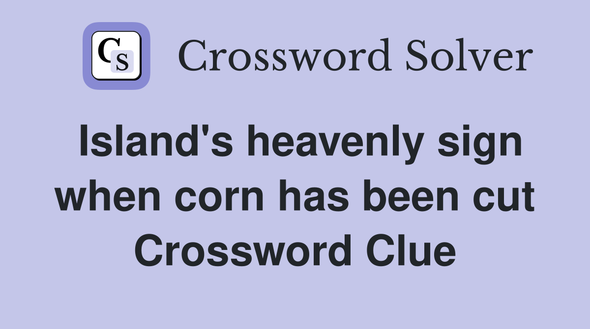 Island's heavenly sign when corn has been cut Crossword Clue