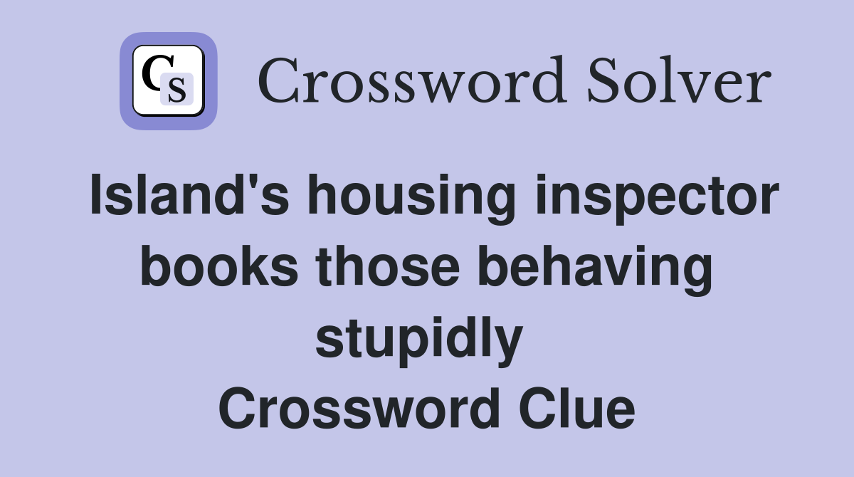 Island's housing inspector books those behaving stupidly  Crossword Clue